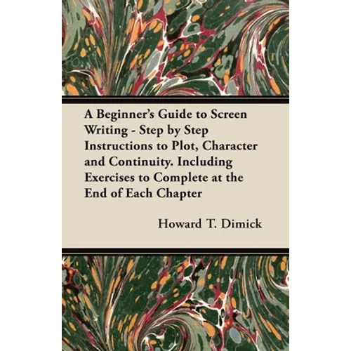A Beginner's Guide to Screen Writing - Step by Step Instructions to Plot, Character and Continuity. Including Exercises to Complete at the End of Each - Paperback