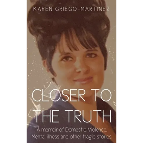 Closer to the Truth: A memoir of Domestic Violence, Mental illness and other tragic stories. - Hardcover