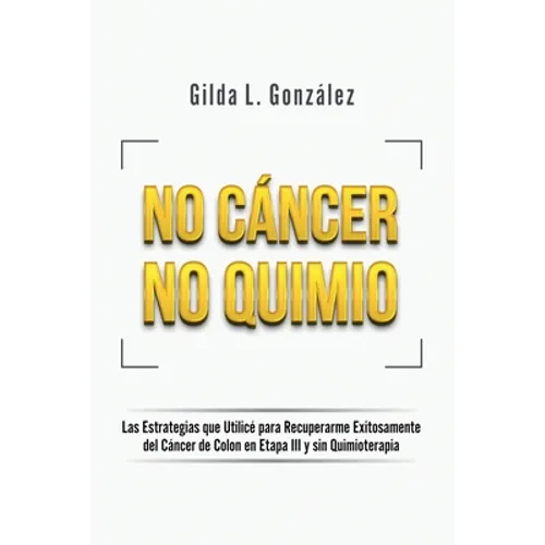 No Cancer No Quimio: Las Estrategias que Utilicé para Recuperarme Exitosamente del Cáncer de Colon en Etapa III y sin Quimioterapia - Paperback