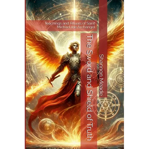 The Sword and Shield of Truth: Teachings and Rituals of Saint Michael the Archangel - Paperback
