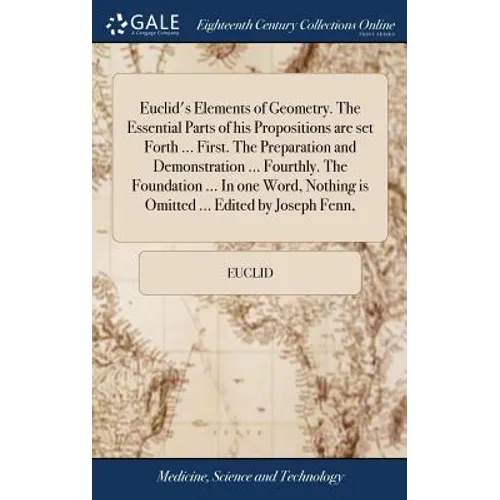 Euclid's Elements of Geometry. The Essential Parts of his Propositions are set Forth ... First. The Preparation and Demonstration ... Fourthly. The Fo - Hardcover