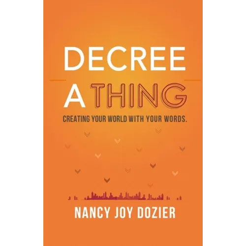 Decree a Thing: Creating Your World With Your Words - Paperback