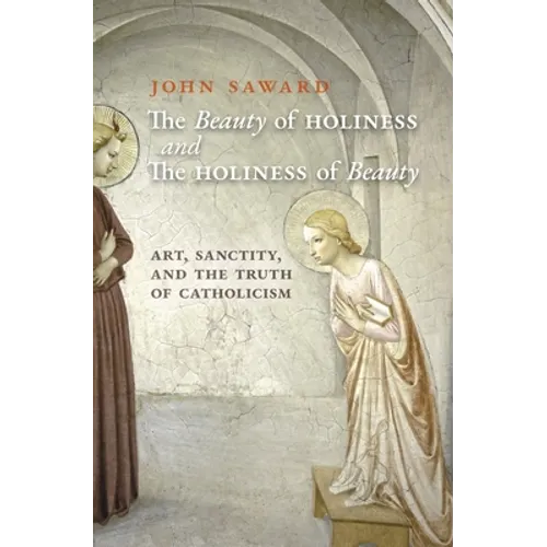 The Beauty of Holiness and the Holiness of Beauty: Art, Sanctity, and the Truth of Catholicism - Paperback