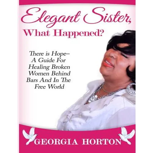 Elegant Sister, What Happened? There Is Hope- A Guide for Healing Broken Women Behind Bars and in the Free World a Step by Step Guide to Empowerment - Paperback