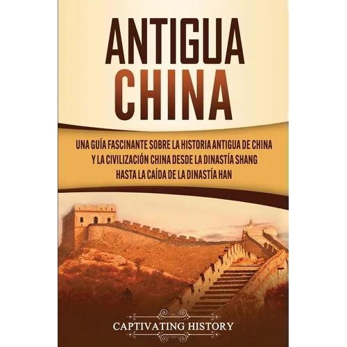 Antigua China: Una guía fascinante sobre la historia antigua de China y la civilización china desde la dinastía Shang hasta la caída de la dinastía Ha - Paperback