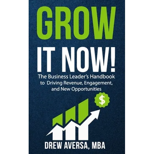 Grow It Now!: The Business Leader's Handbook to Driving Revenue, Engagement, and New Opportunities - Paperback