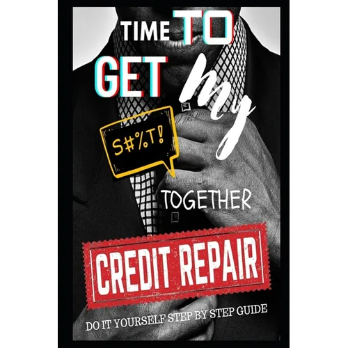 Time To Get My $#!@ Together Credit Repair: Easy Do It Yourself Guide - Paperback