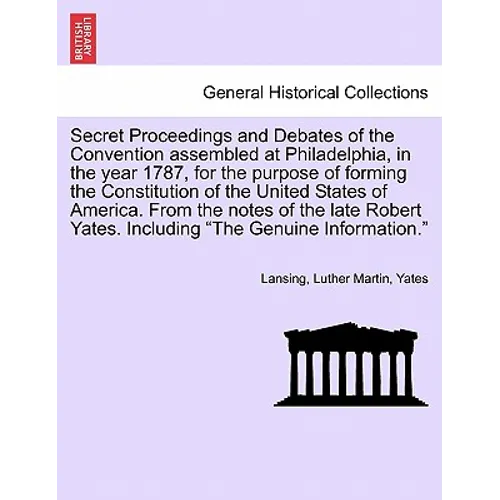 Secret Proceedings and Debates of the Convention Assembled at Philadelphia, in the Year 1787, for the Purpose of Forming the Constitution of the Unite - Paperback