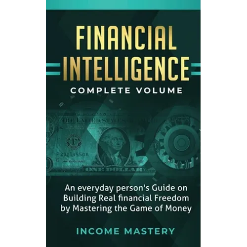 Financial Intelligence: An Everyday Person's Guide on Building Real Financial Freedom by Mastering the Game of Money Complete Volume - Paperback