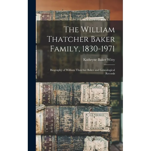 The William Thatcher Baker Family, 1830-1971: Biography of William Thatcher Baker and Genealogical Records - Hardcover