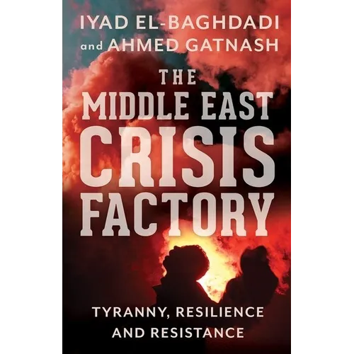 The Middle East Crisis Factory: Tyranny, Resilience and Resistance - Paperback