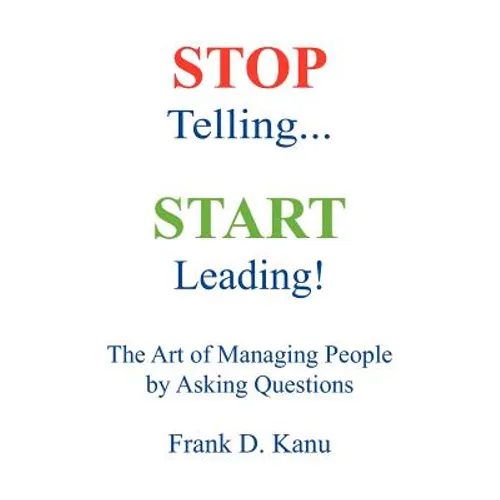 Stop Telling. Start Leading! The Art of Managing People by Asking Questions - Paperback