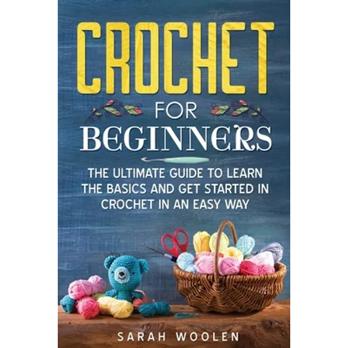 Crochet for Beginners: The Ultimate Guide to Learn the Basics and Get Started in Crochet in an Easy Way - Paperback