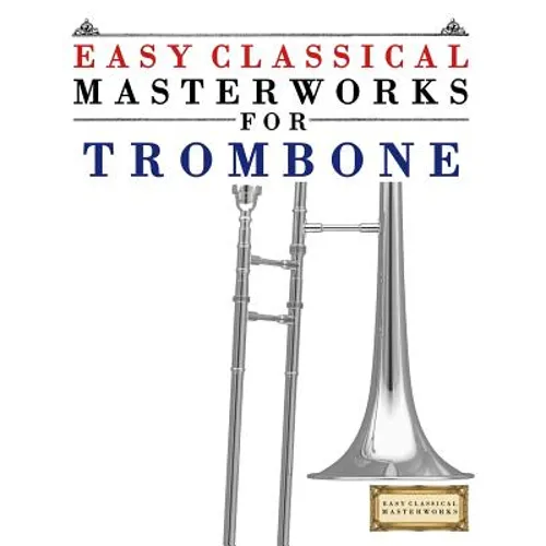 Easy Classical Masterworks for Trombone: Music of Bach, Beethoven, Brahms, Handel, Haydn, Mozart, Schubert, Tchaikovsky, Vivaldi and Wagner - Paperback
