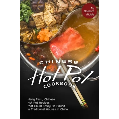 Chinese Hot Pot Cookbook: Many Tasty Chinese Hot Pot Recipes that Could Easily Be Found in Traditional Houses in China - Paperback