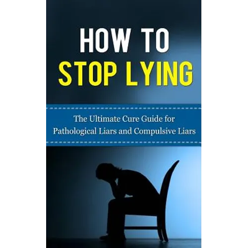 How to Stop Lying: The Ultimate Cure Guide for Pathological Liars and Compulsive Liars - Paperback