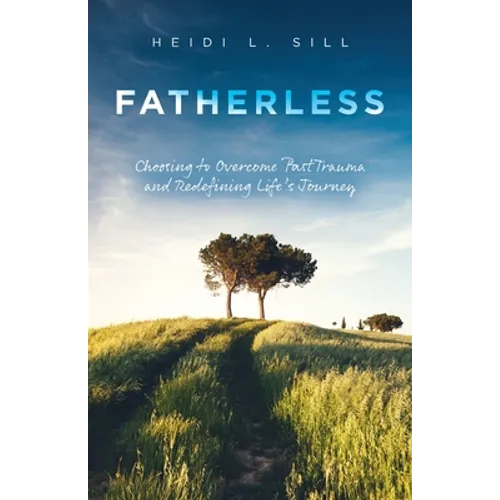 Fatherless: Choosing to Overcome Past Trauma and Redefining Life's Journey - Paperback