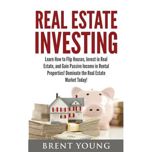 Real Estate Investing: Learn How to Flip Houses, Invest in Real Estate and Gain Passive Income in Rental Properties - Paperback