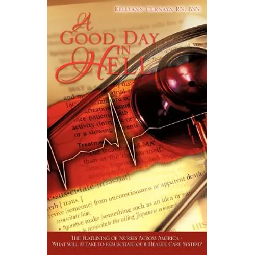 A Good Day in Hell - The Flatlining of Nurses Across America -What Will It Take to Resuscitate Our Health Care System? - Paperback