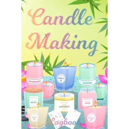 Candle Making Logbook: Design A-Z Plus Notes - Blank Recipe Book For Candle Maker - For The Crafter Or Business Professional Candle Making Bl - Paperback
