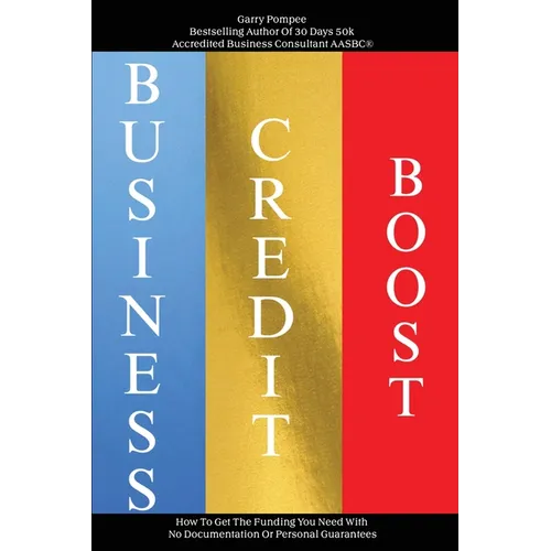 Business Credit Boost: How To Get The Funding You Need With No Documentation Or Personal Guarantees - Paperback