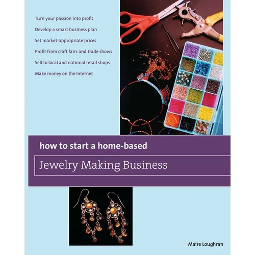 How to Start a Home-Based Jewelry Making Business: *Turn Your Passion Into Profit *Develop a Smart Business Plan *Set Market-Appropriate Prices *Profi - Paperback