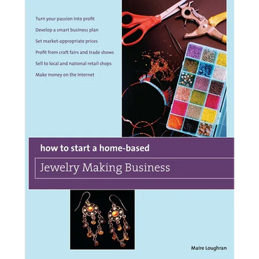 How to Start a Home-Based Jewelry Making Business: *Turn Your Passion Into Profit *Develop a Smart Business Plan *Set Market-Appropriate Prices *Profi - Paperback