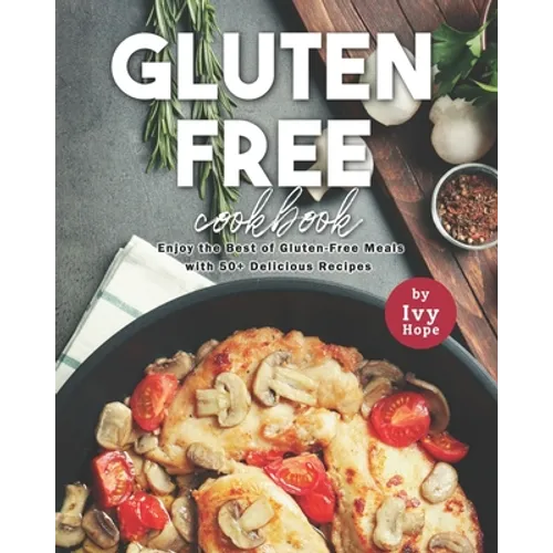 Gluten-Free Cookbook: Enjoy the Best of Gluten-Free Meals with 50+ Delicious Recipes - Paperback