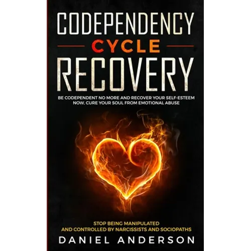 Codependency Cycle Recovery: Be Codependent No More and Recover Your Self-Esteem NOW, Cure Your Soul from Emotional Abuse - Stop Being Manipulated - Paperback