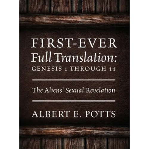 First-Ever Full Translation: Genesis 1 through 11: The Aliens' Sexual Revelation - Hardcover