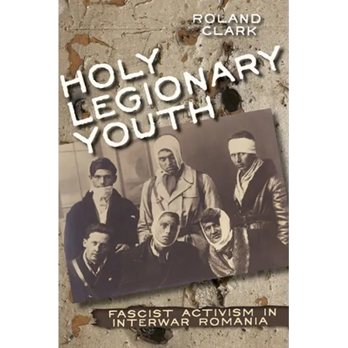 Holy Legionary Youth: Fascist Activism in Interwar Romania - Hardcover