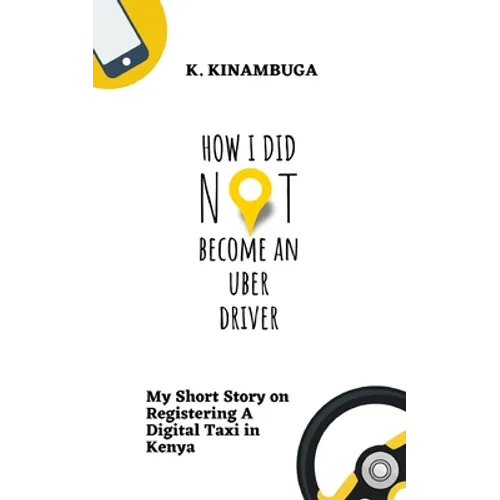 How I Did Not Become An Uber Driver: My Short Story on Registering A Digital Taxi in Kenya - Paperback