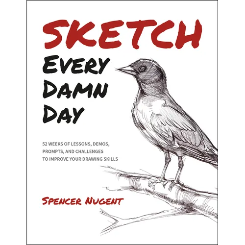 Sketch Every Damn Day: 52 Weeks of Lessons, Demos, Prompts, and Challenges to Improve Your Drawing Skills - Paperback