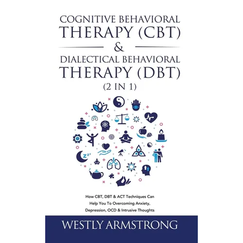Cognitive Behavioral Therapy (CBT) & Dialectical Behavioral Therapy (DBT) (2 in 1): How CBT, DBT & ACT Techniques Can Help You To Overcoming Anxiety, - Hardcover