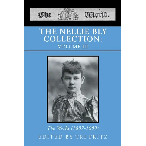 The Nellie Bly Collection: VOLUME III: The World (1887-1888) - Paperback