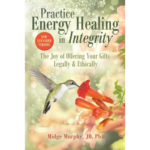 Practice Energy Healing in Integrity: The Joy of Offering Your Gifts Legally & Ethically - Paperback
