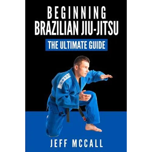 Brazilian Jiu Jitsu: The Ultimate Guide to Beginning BJJ - Paperback