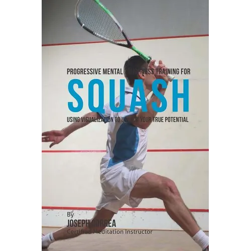 Progressive Mental Toughness Training for Squash: Using Visualization to Unlock Your True Potential - Paperback