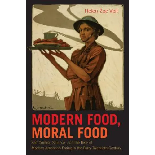 Modern Food, Moral Food: Self-Control, Science, and the Rise of Modern American Eating in the Early Twentieth Century - Paperback