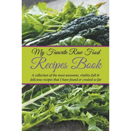 My Favorite Raw Food Recipes Book: A Collection Of The Most Awesome, Vitality-Full & Delicious Recipes That I Have Found Or Created So Far - Paperback