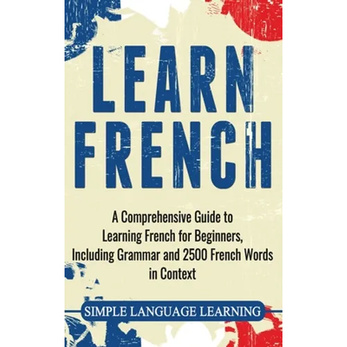 Learn French: A Comprehensive Guide to Learning French for Beginners, Including Grammar and 2500 French Words in Context - Hardcover