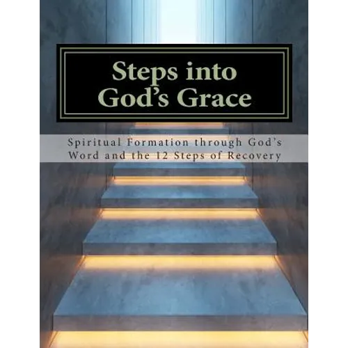 Steps Into God's Grace: Spiritual Formation through God's Word and the 12 Steps of Recovery - Paperback