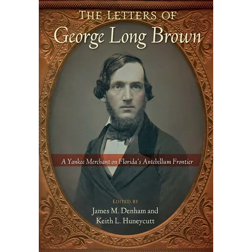 The Letters of George Long Brown: A Yankee Merchant on Florida's Antebellum Frontier - Paperback