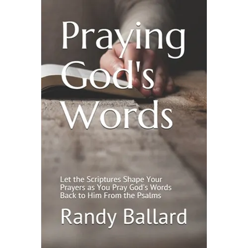 Praying God's Words: Let the Scriptures Shape Your Prayers as You Pray God's Words Back to Him From the Psalms - Paperback