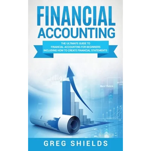 Financial Accounting: The Ultimate Guide to Financial Accounting for Beginners Including How to Create and Analyze Financial Statements - Hardcover