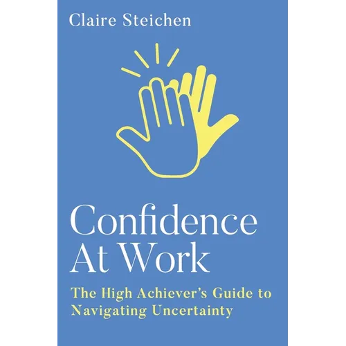 Confidence at Work: The High Achiever's Guide to Navigating Uncertainty - Paperback