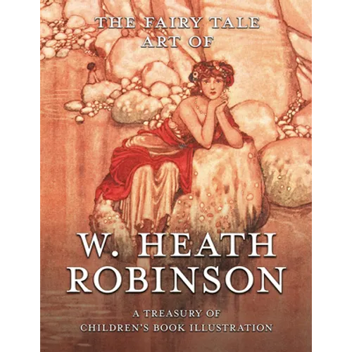 The Fairy Tale Art of W. Heath Robinson; A Treasury of Children's Book Illustration - Paperback