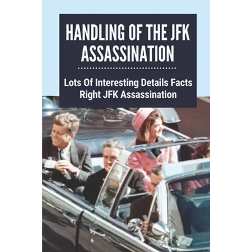 Handling Of The JFK Assassination: Lots Of Interesting Details Facts Right JFK Assassination: John F. Kennedy Assassinated - Paperback