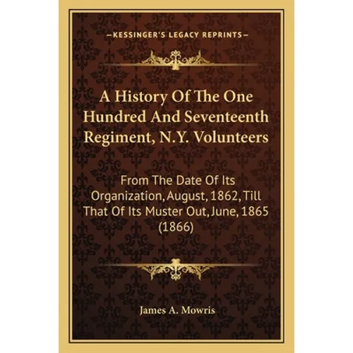 A History Of The One Hundred And Seventeenth Regiment, N.Y. Volunteers: From The Date Of Its Organization, August, 1862, Till That Of Its Muster Out, - Paperback