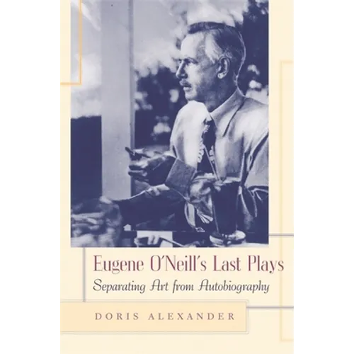 Eugene O'Neill's Last Plays: Separating Art from Autobiography - Hardcover